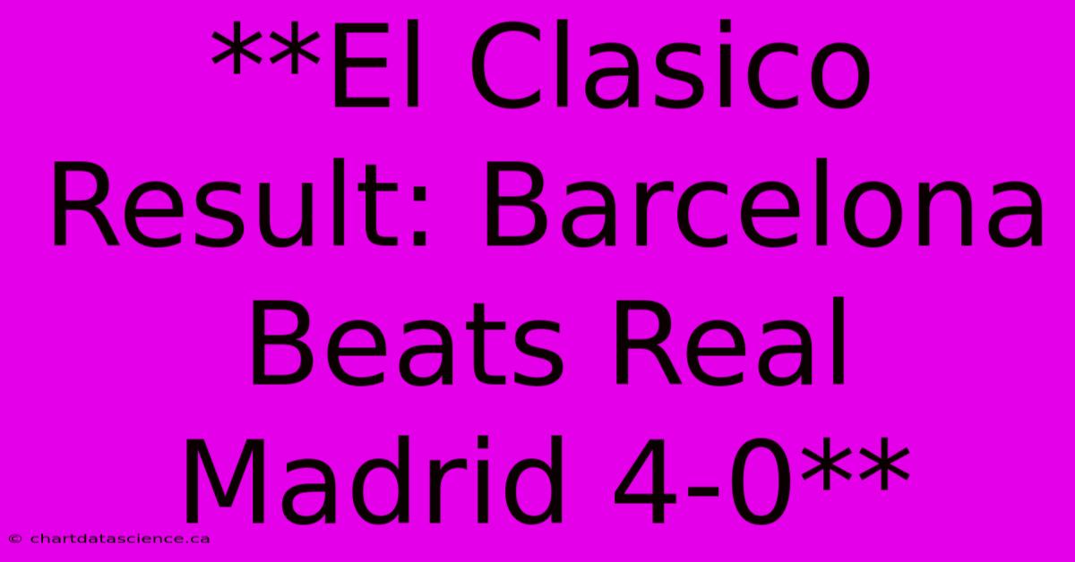 **El Clasico Result: Barcelona Beats Real Madrid 4-0** 