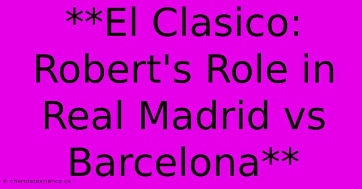 **El Clasico: Robert's Role In Real Madrid Vs Barcelona**