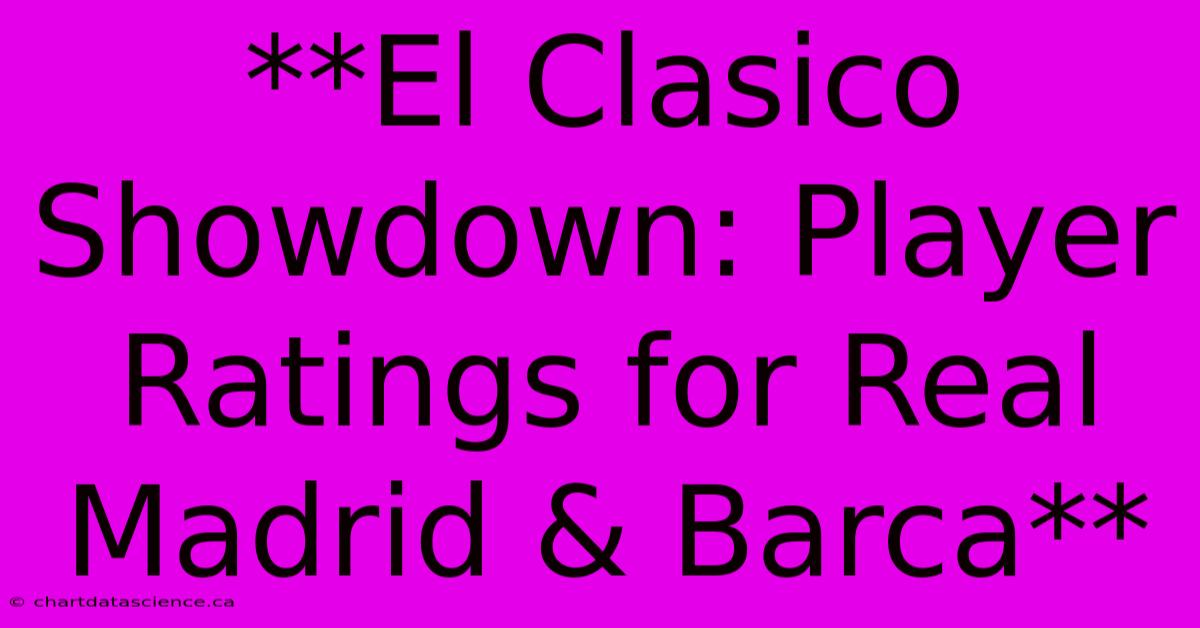 **El Clasico Showdown: Player Ratings For Real Madrid & Barca**