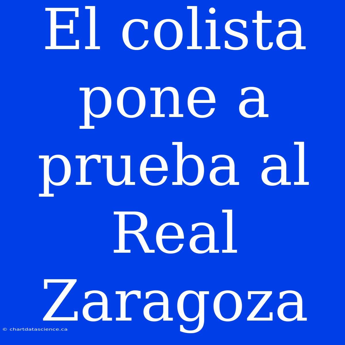 El Colista Pone A Prueba Al Real Zaragoza