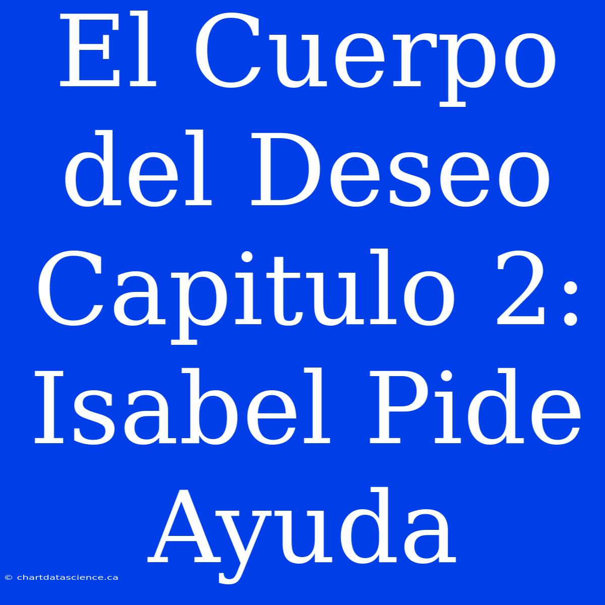 El Cuerpo Del Deseo Capitulo 2: Isabel Pide Ayuda