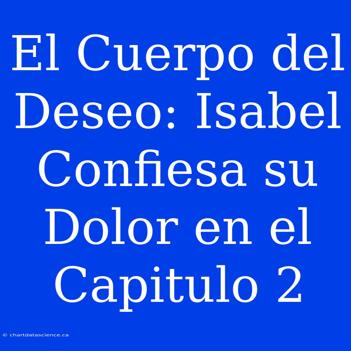 El Cuerpo Del Deseo: Isabel Confiesa Su Dolor En El Capitulo 2