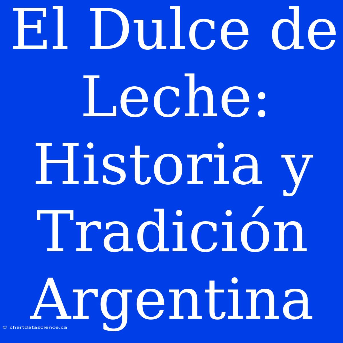 El Dulce De Leche: Historia Y Tradición Argentina