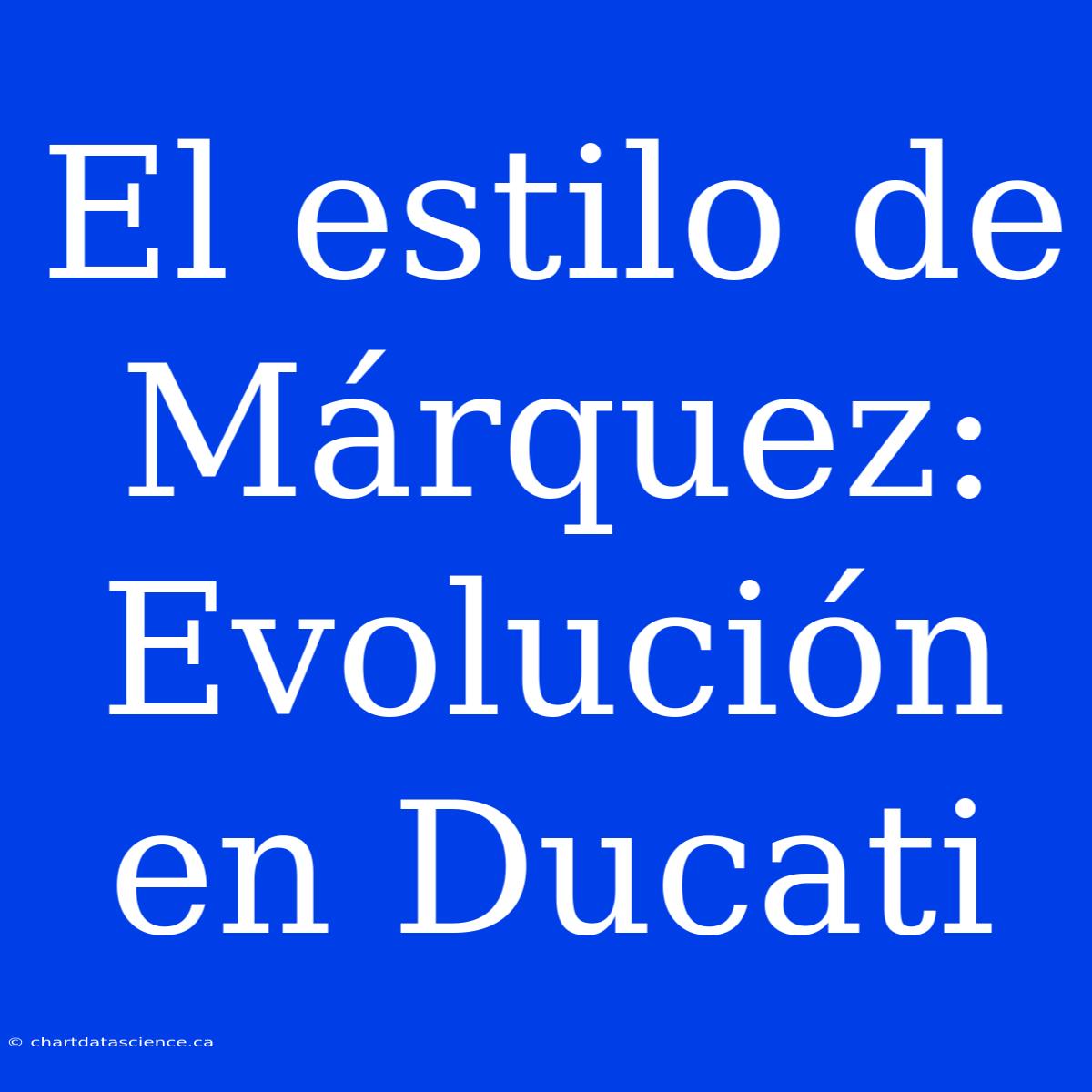 El Estilo De Márquez: Evolución En Ducati