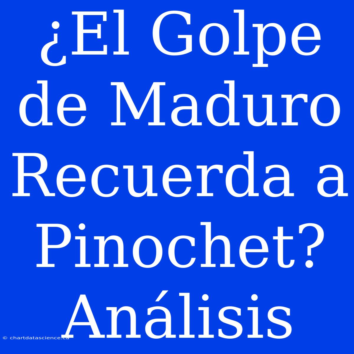 ¿El Golpe De Maduro Recuerda A Pinochet? Análisis