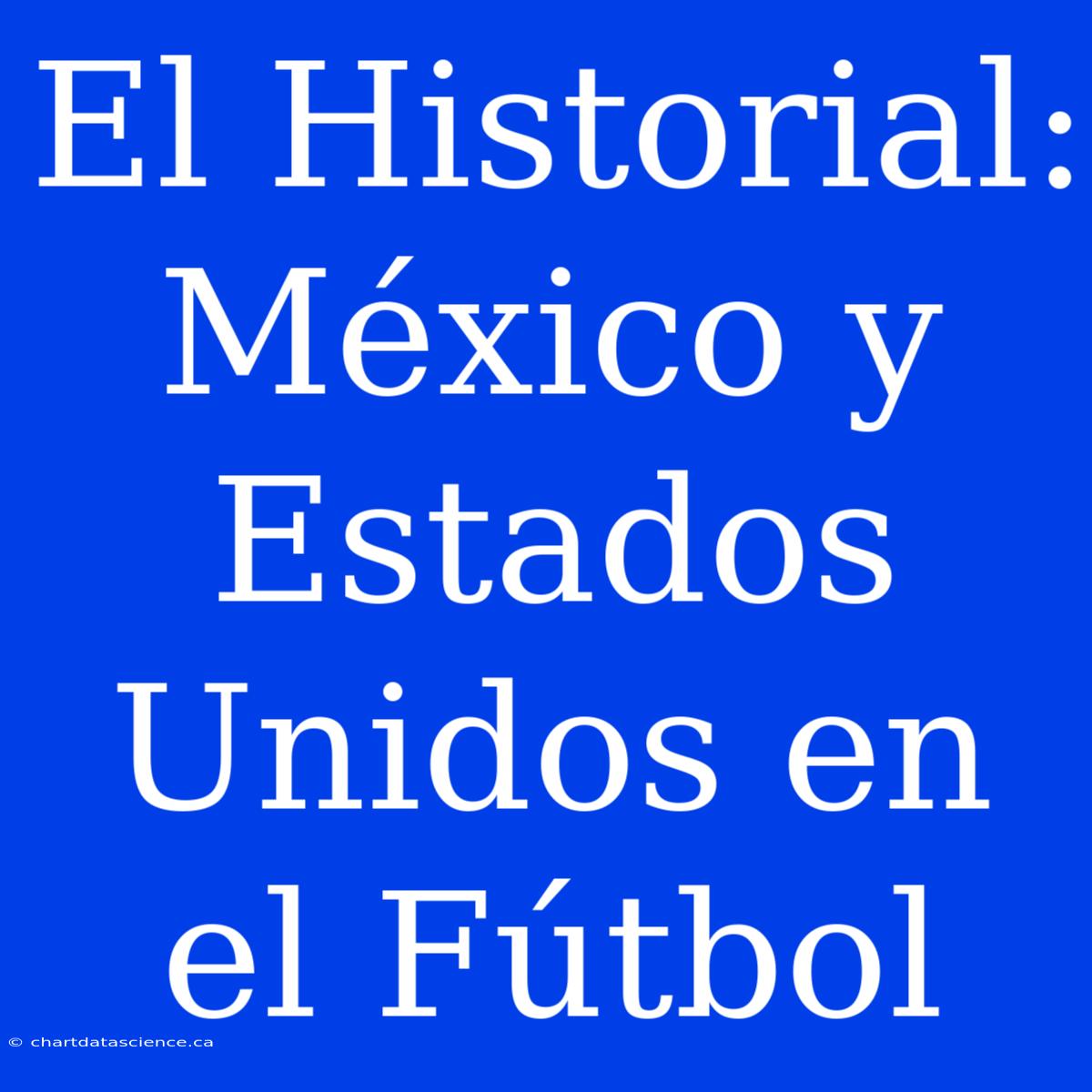 El Historial: México Y Estados Unidos En El Fútbol