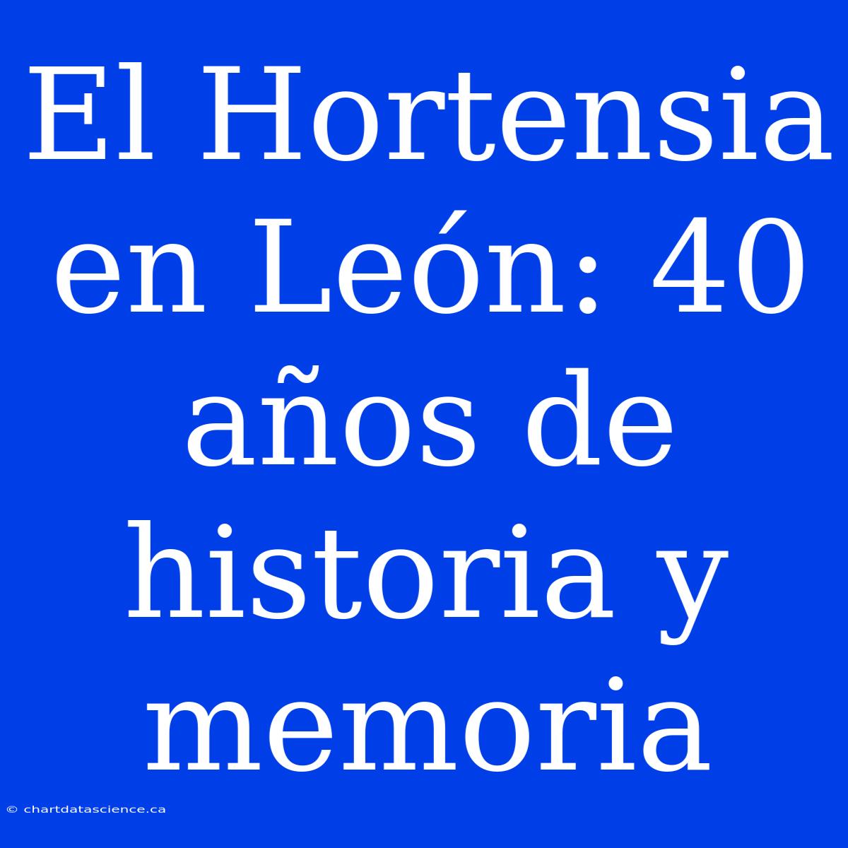 El Hortensia En León: 40 Años De Historia Y Memoria