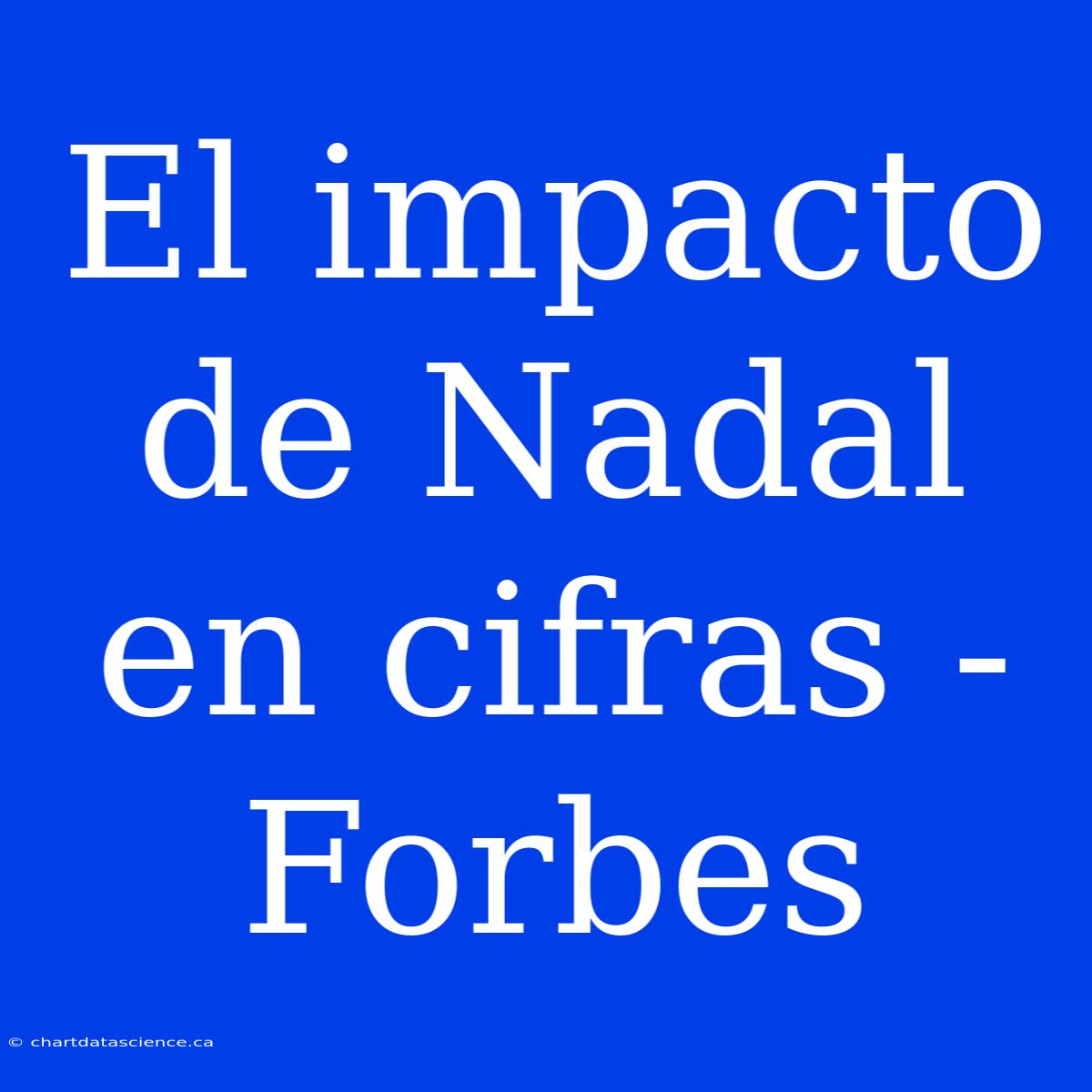 El Impacto De Nadal En Cifras - Forbes