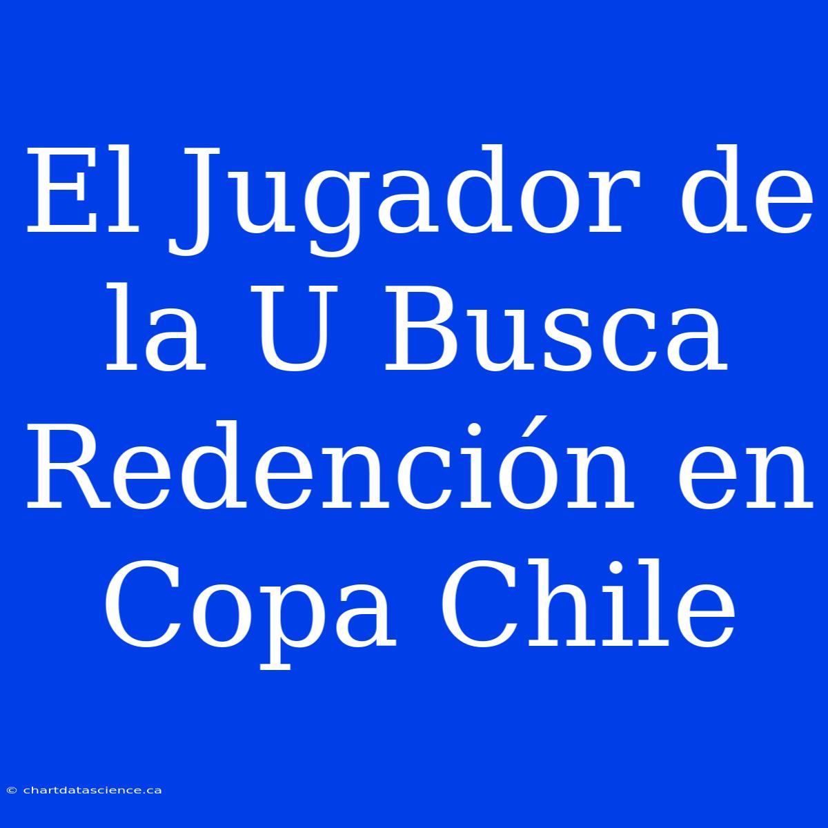 El Jugador De La U Busca Redención En Copa Chile