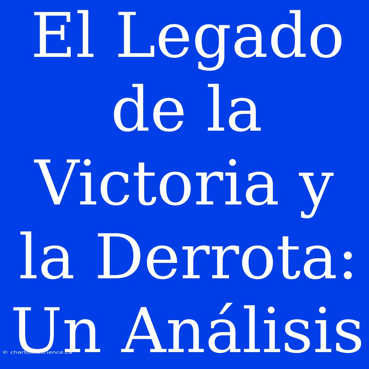 El Legado De La Victoria Y La Derrota: Un Análisis