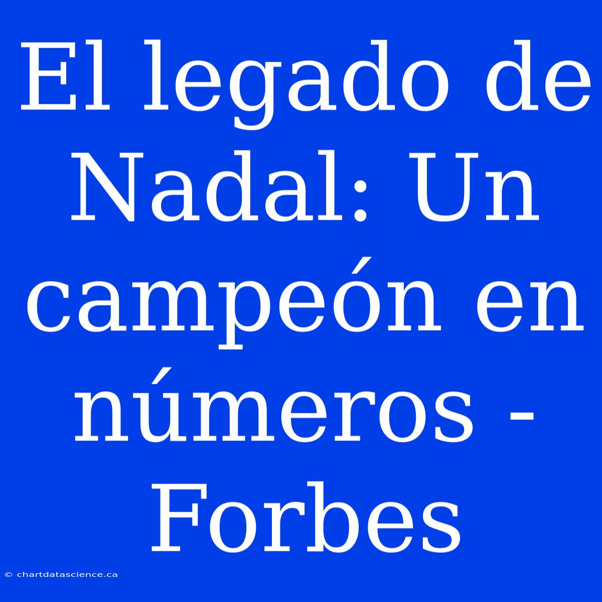 El Legado De Nadal: Un Campeón En Números - Forbes