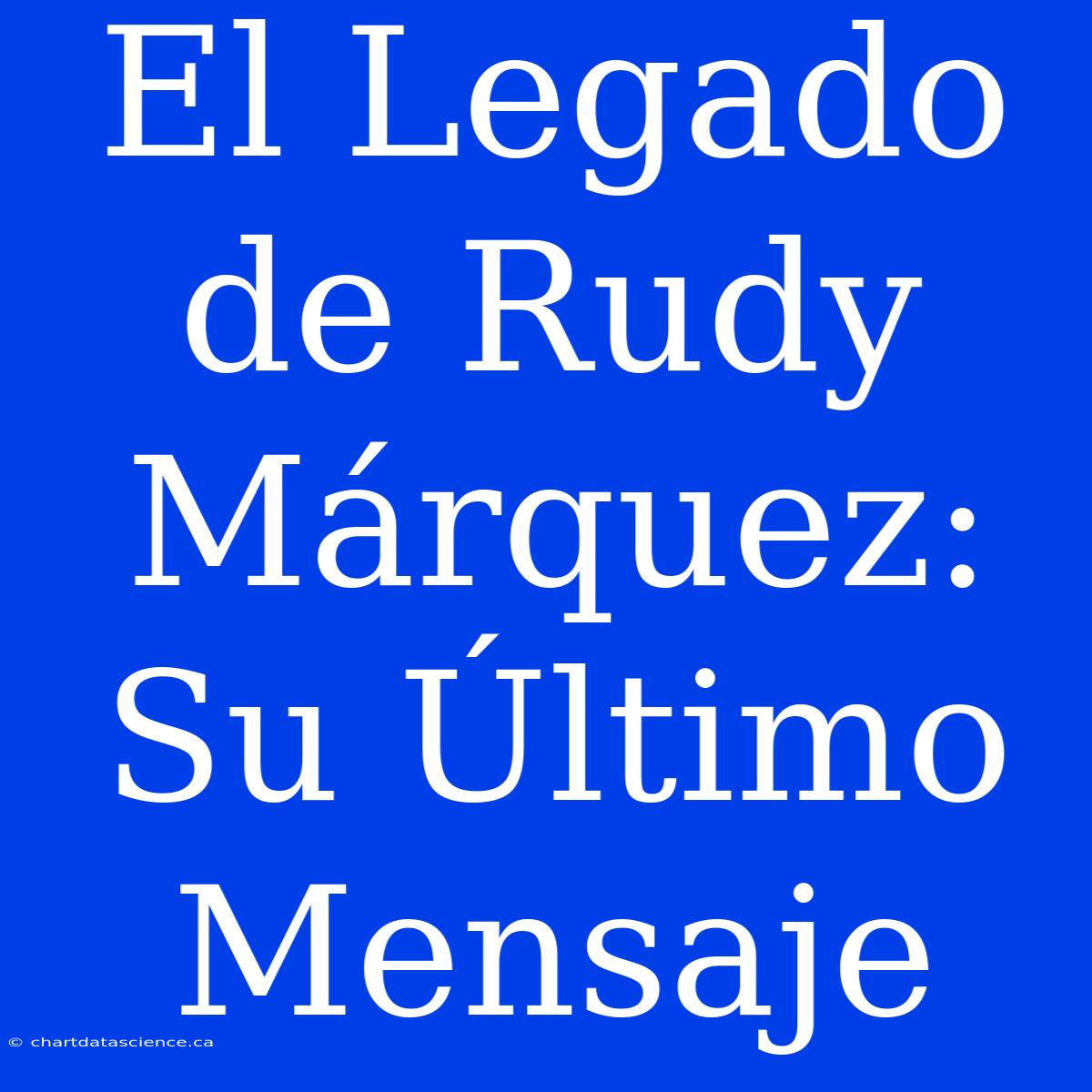 El Legado De Rudy Márquez: Su Último Mensaje