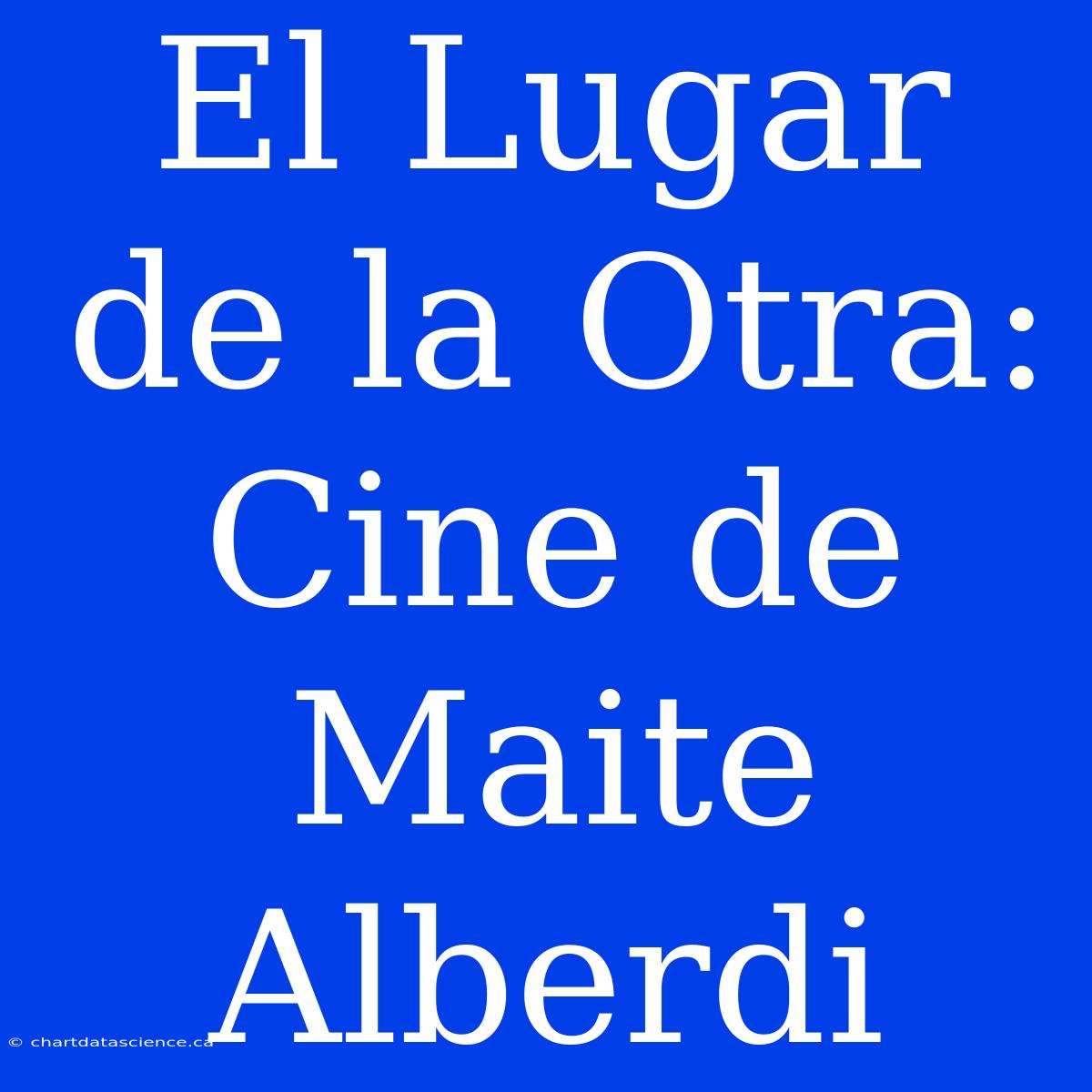 El Lugar De La Otra: Cine De Maite Alberdi