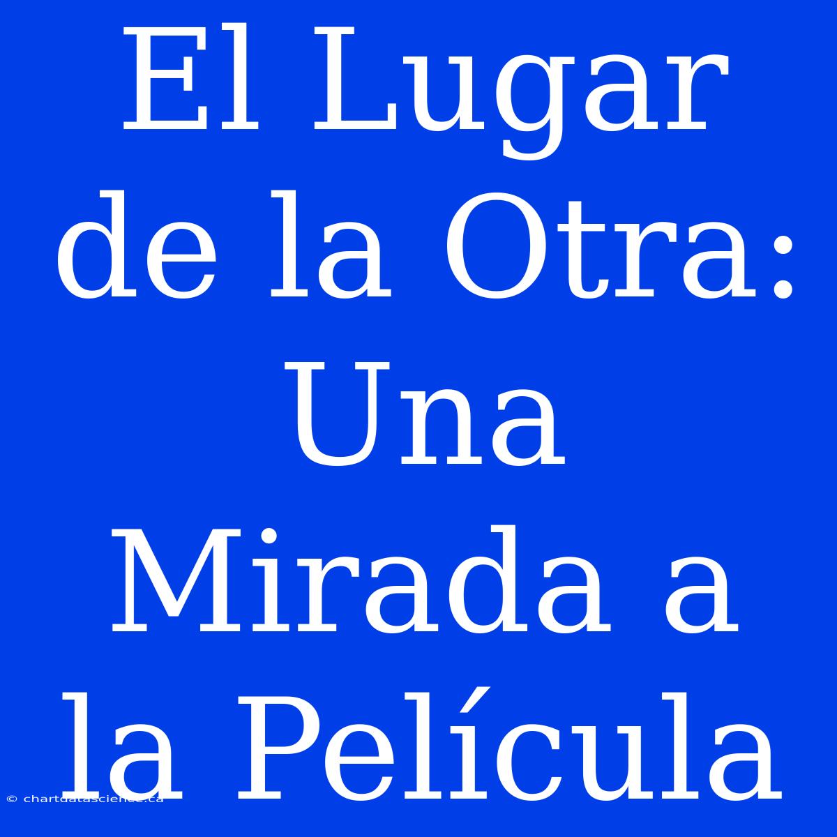 El Lugar De La Otra: Una Mirada A La Película