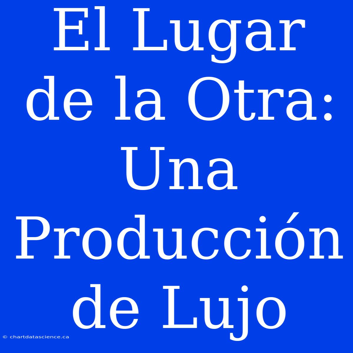 El Lugar De La Otra: Una Producción De Lujo