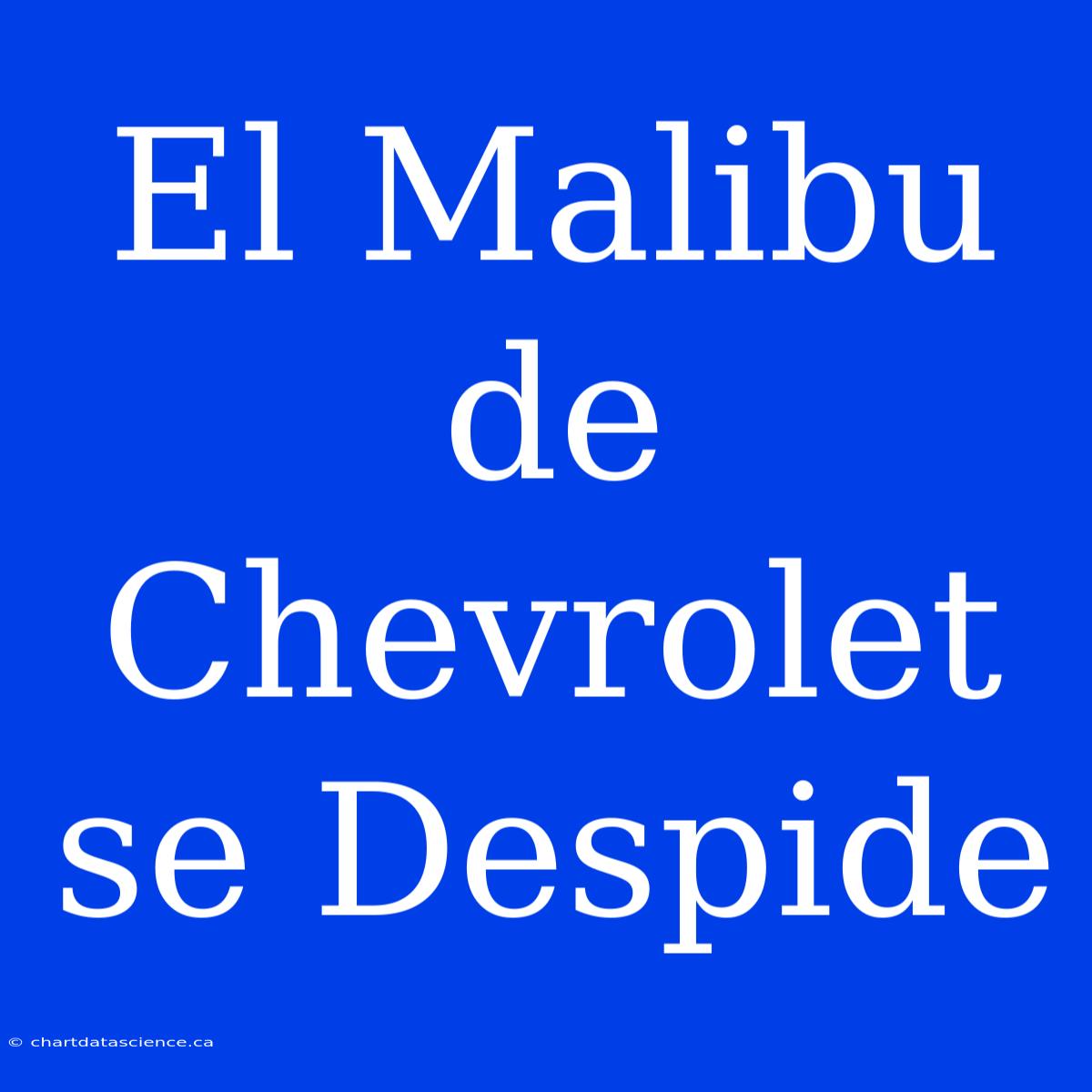 El Malibu De Chevrolet Se Despide