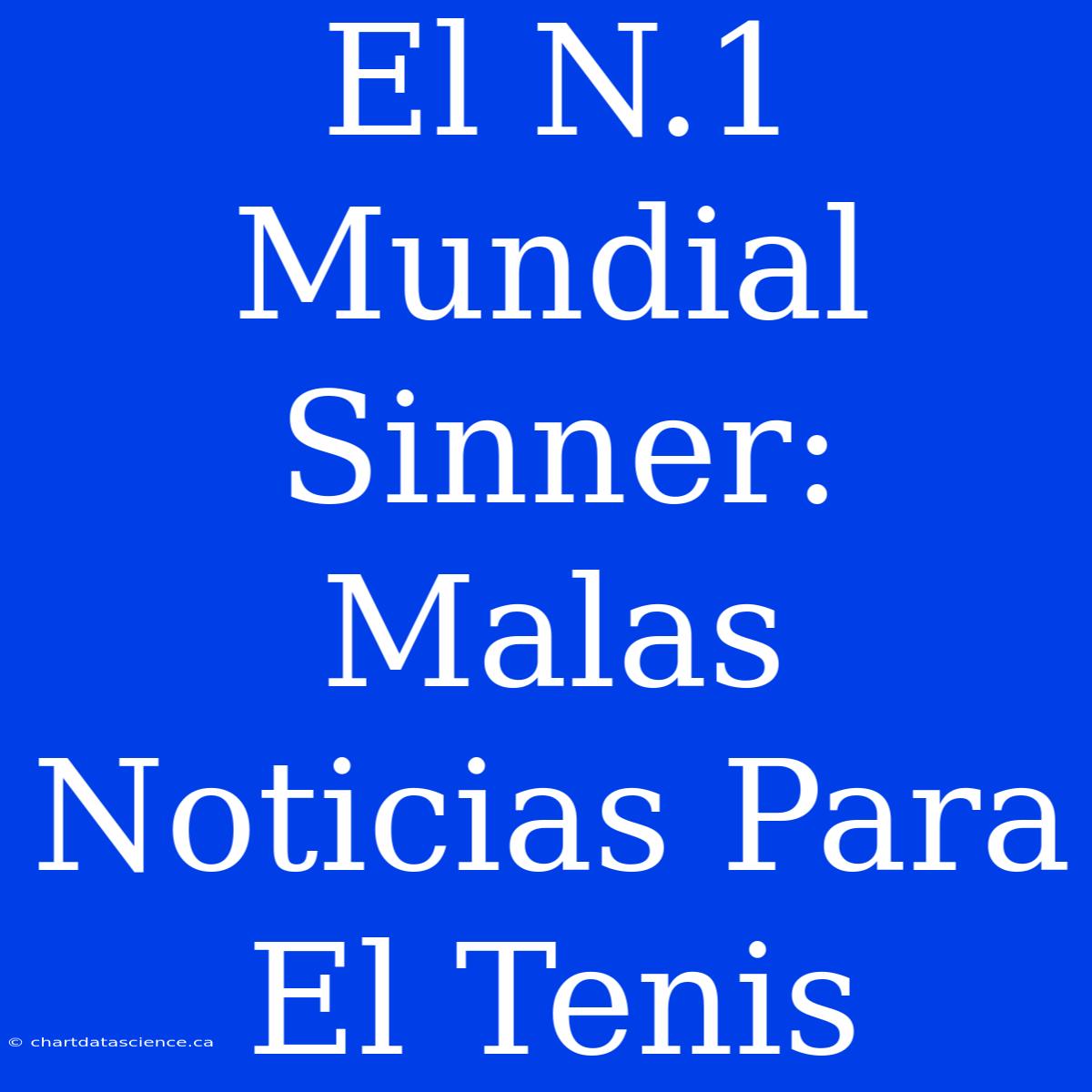 El N.1 Mundial Sinner: Malas Noticias Para El Tenis