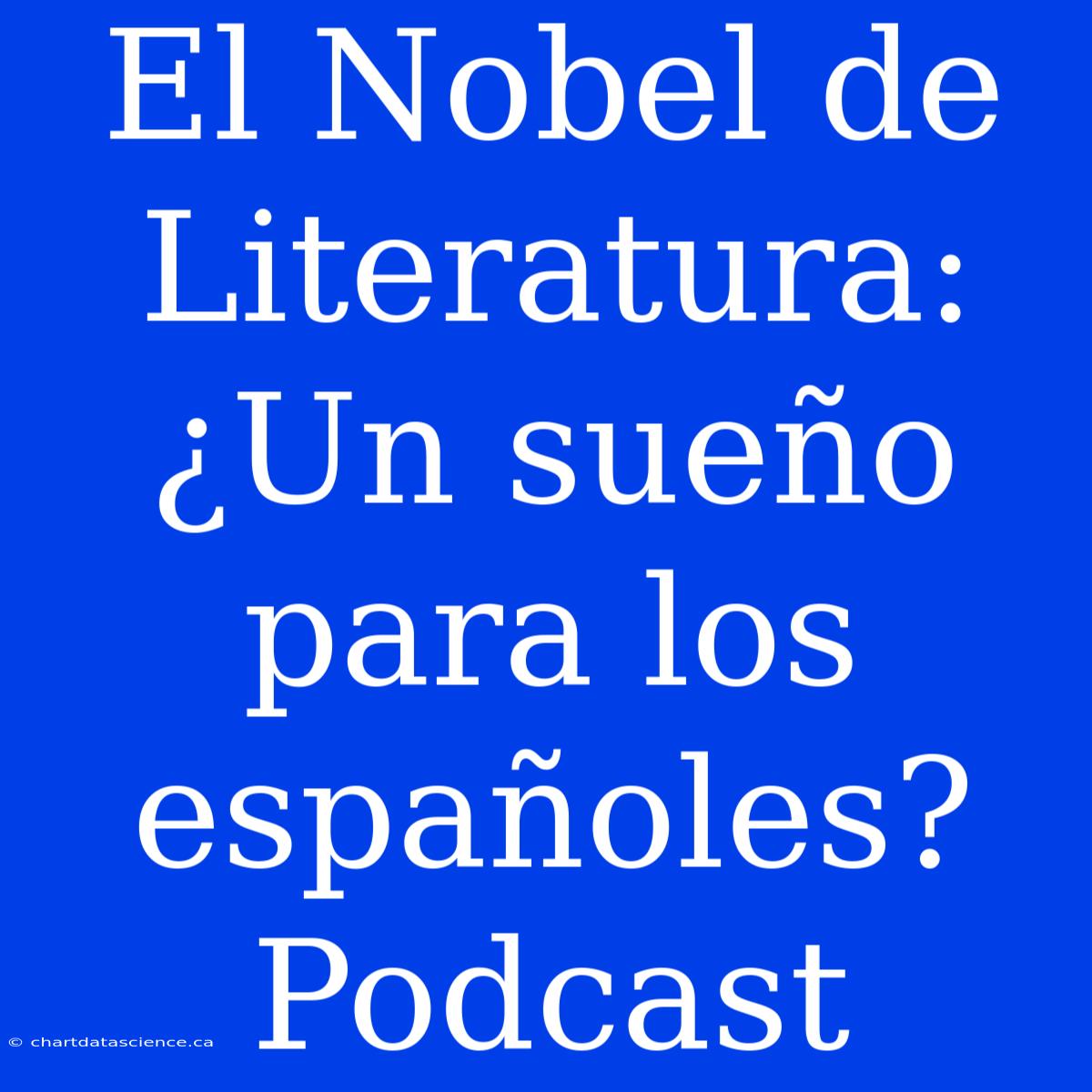 El Nobel De Literatura: ¿Un Sueño Para Los Españoles? Podcast