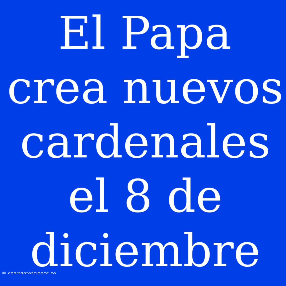 El Papa Crea Nuevos Cardenales El 8 De Diciembre