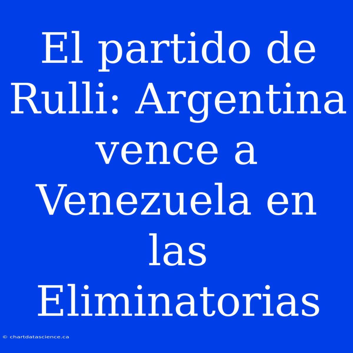 El Partido De Rulli: Argentina Vence A Venezuela En Las Eliminatorias