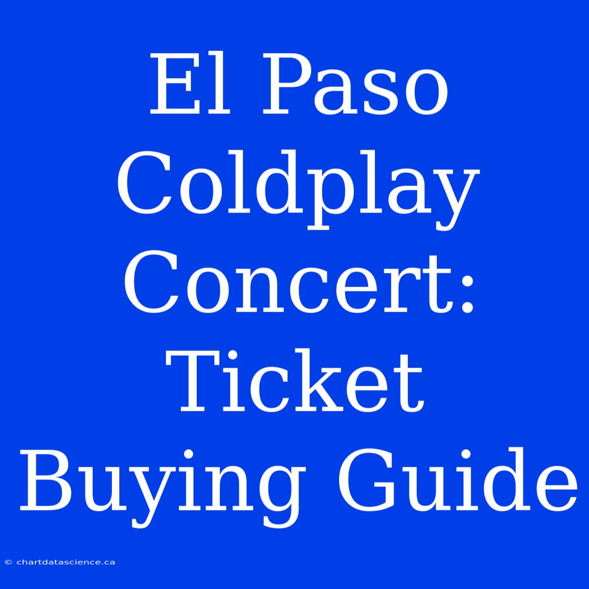 El Paso Coldplay Concert: Ticket Buying Guide