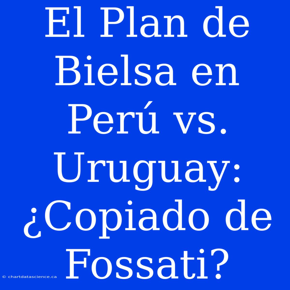 El Plan De Bielsa En Perú Vs. Uruguay: ¿Copiado De Fossati?