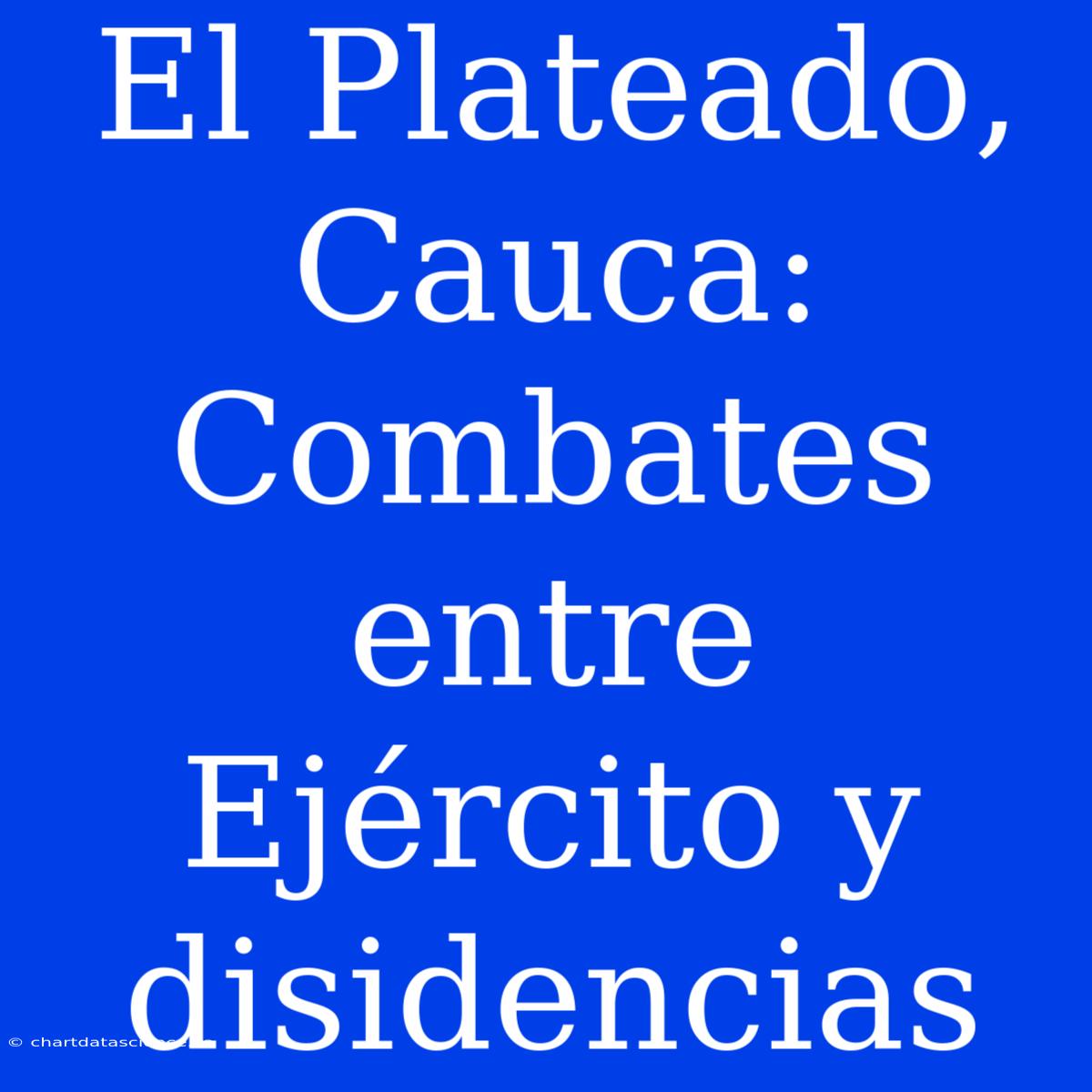 El Plateado, Cauca: Combates Entre Ejército Y Disidencias