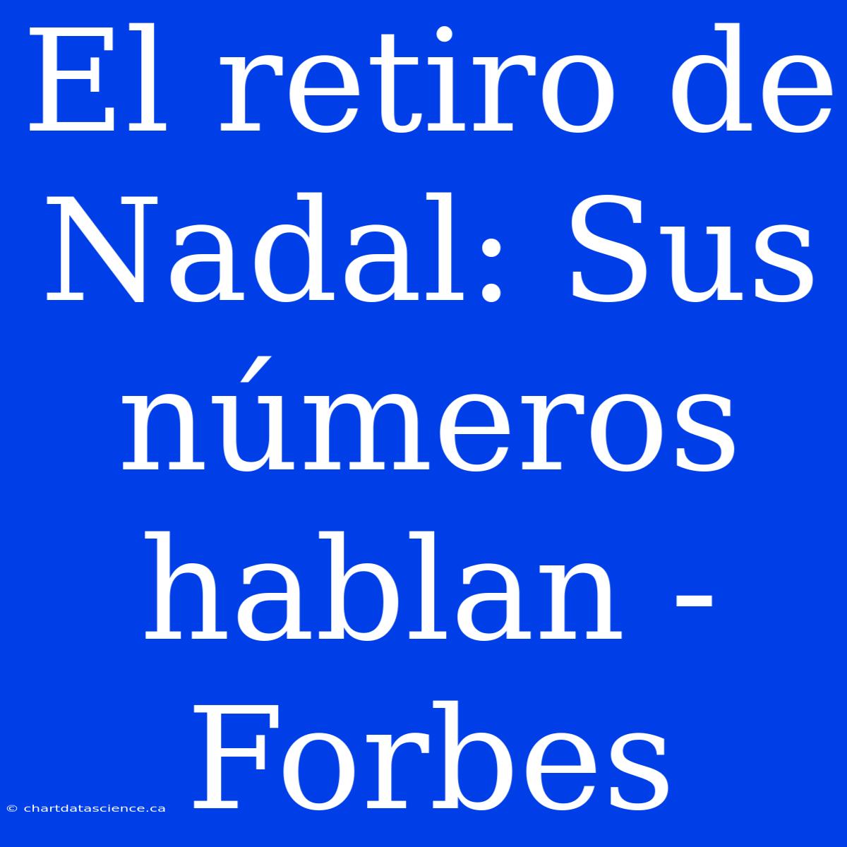 El Retiro De Nadal: Sus Números Hablan - Forbes