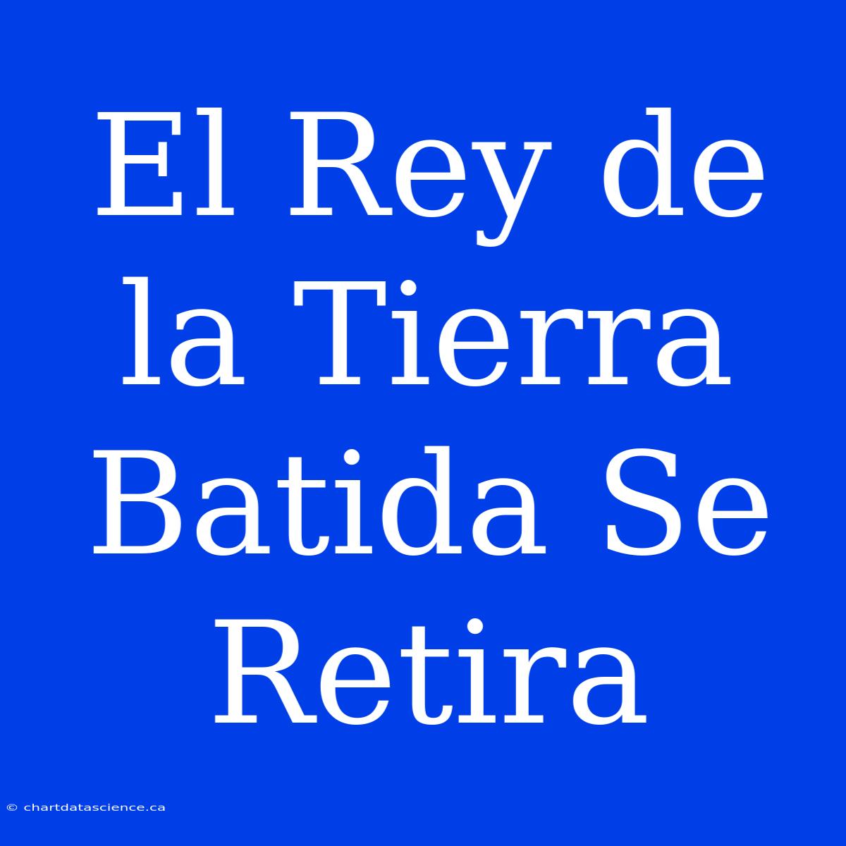 El Rey De La Tierra Batida Se Retira