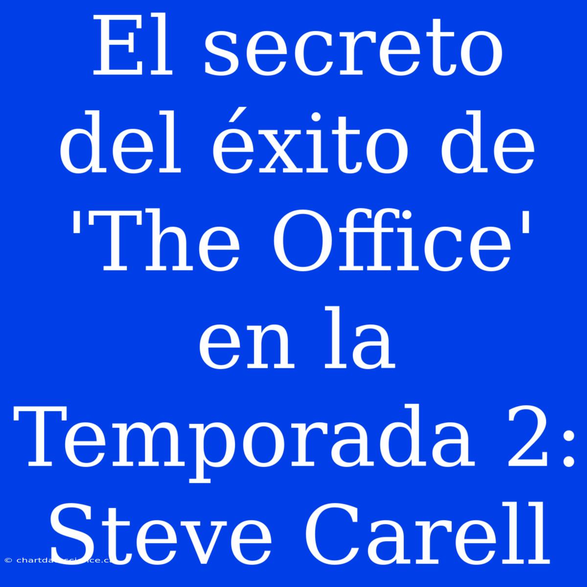 El Secreto Del Éxito De 'The Office' En La Temporada 2: Steve Carell