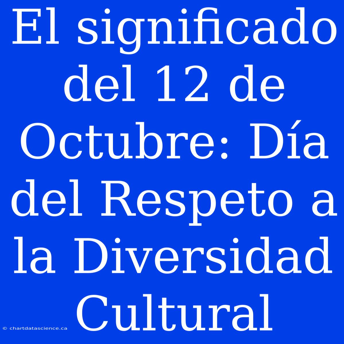 El Significado Del 12 De Octubre: Día Del Respeto A La Diversidad Cultural