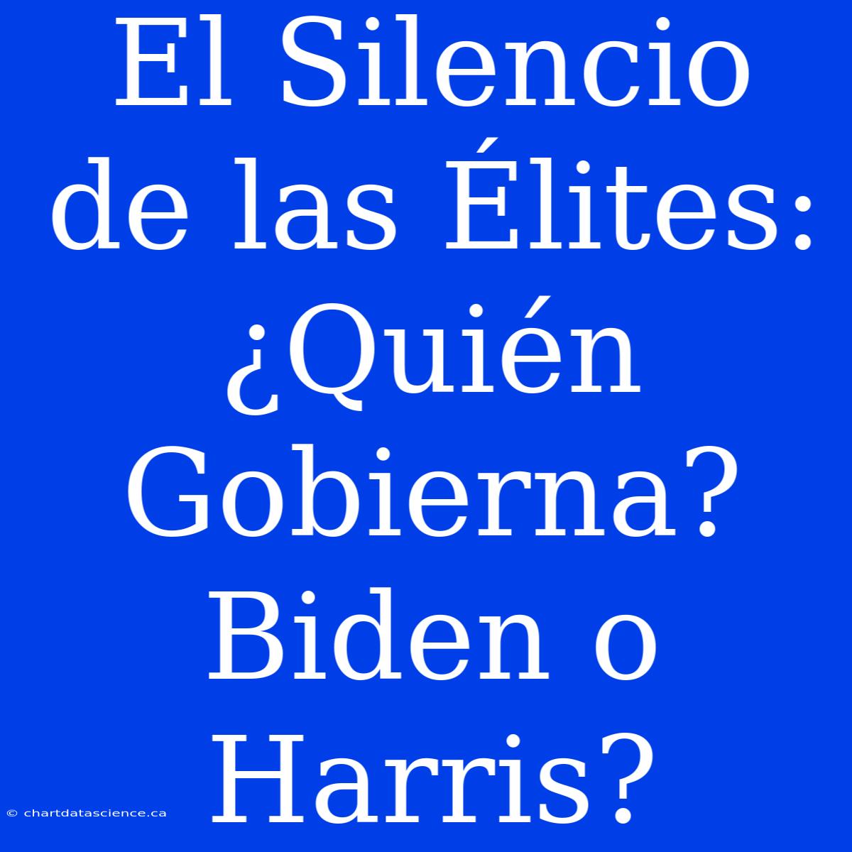 El Silencio De Las Élites: ¿Quién Gobierna? Biden O Harris?