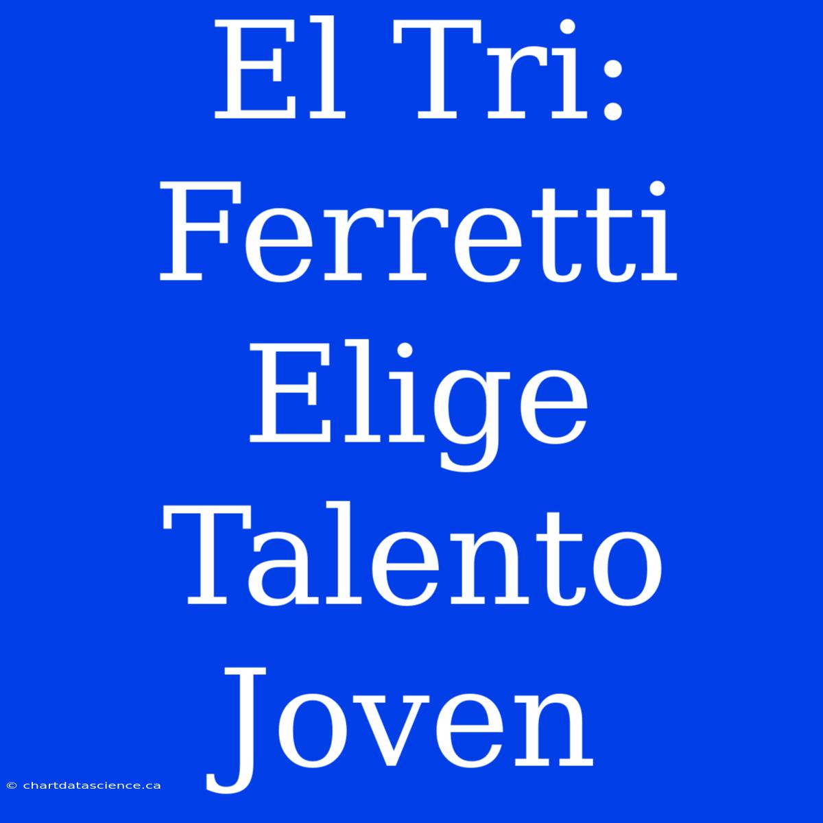 El Tri: Ferretti Elige Talento Joven