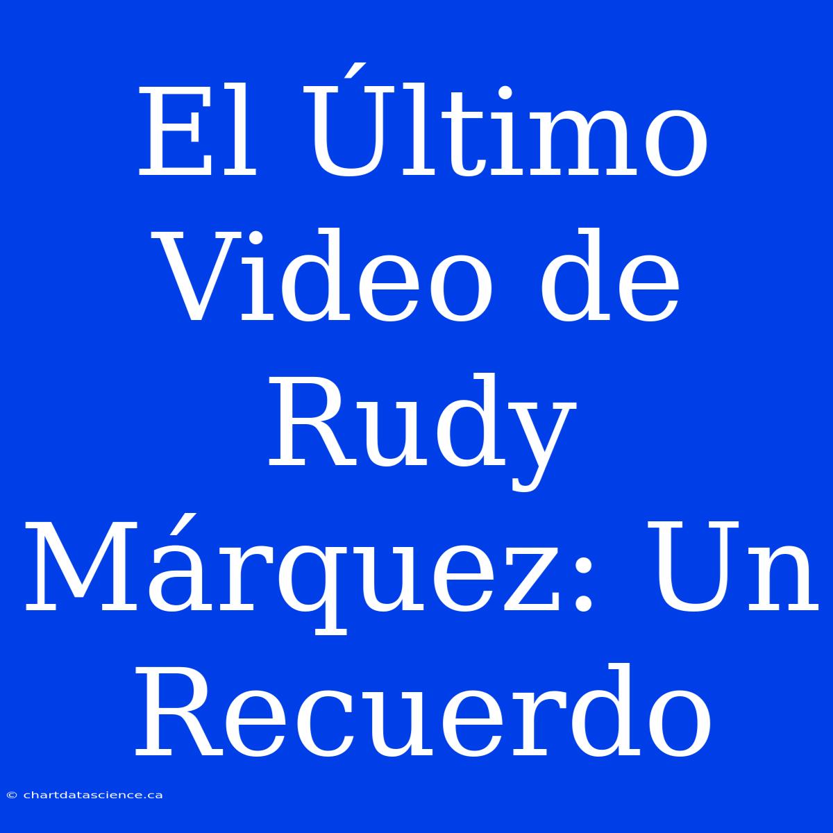 El Último Video De Rudy Márquez: Un Recuerdo