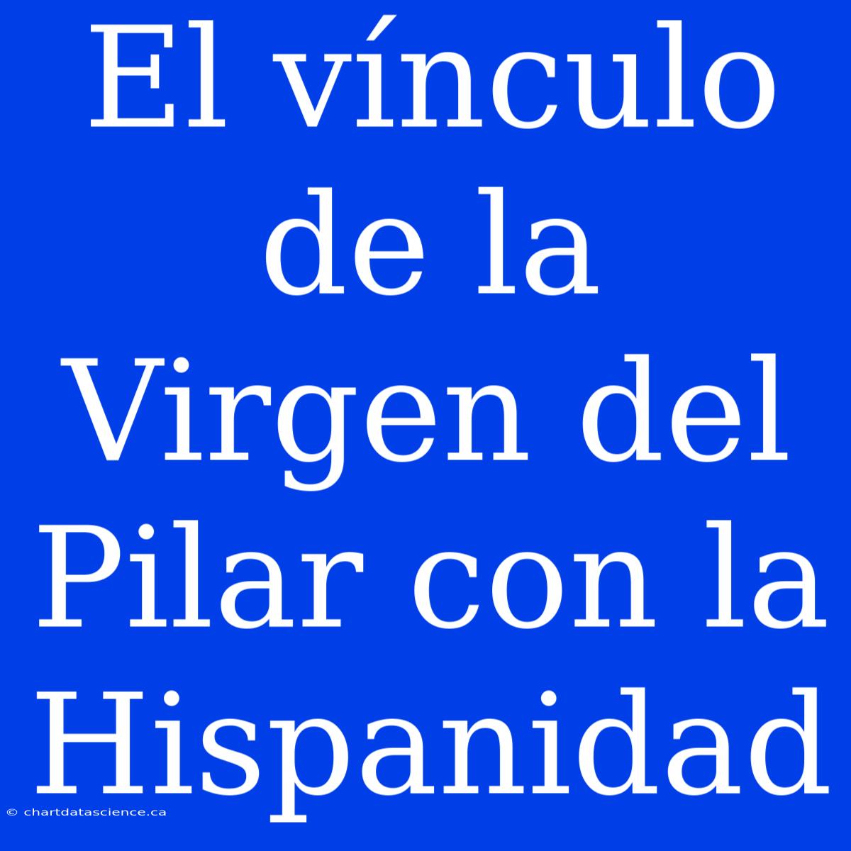 El Vínculo De La Virgen Del Pilar Con La Hispanidad