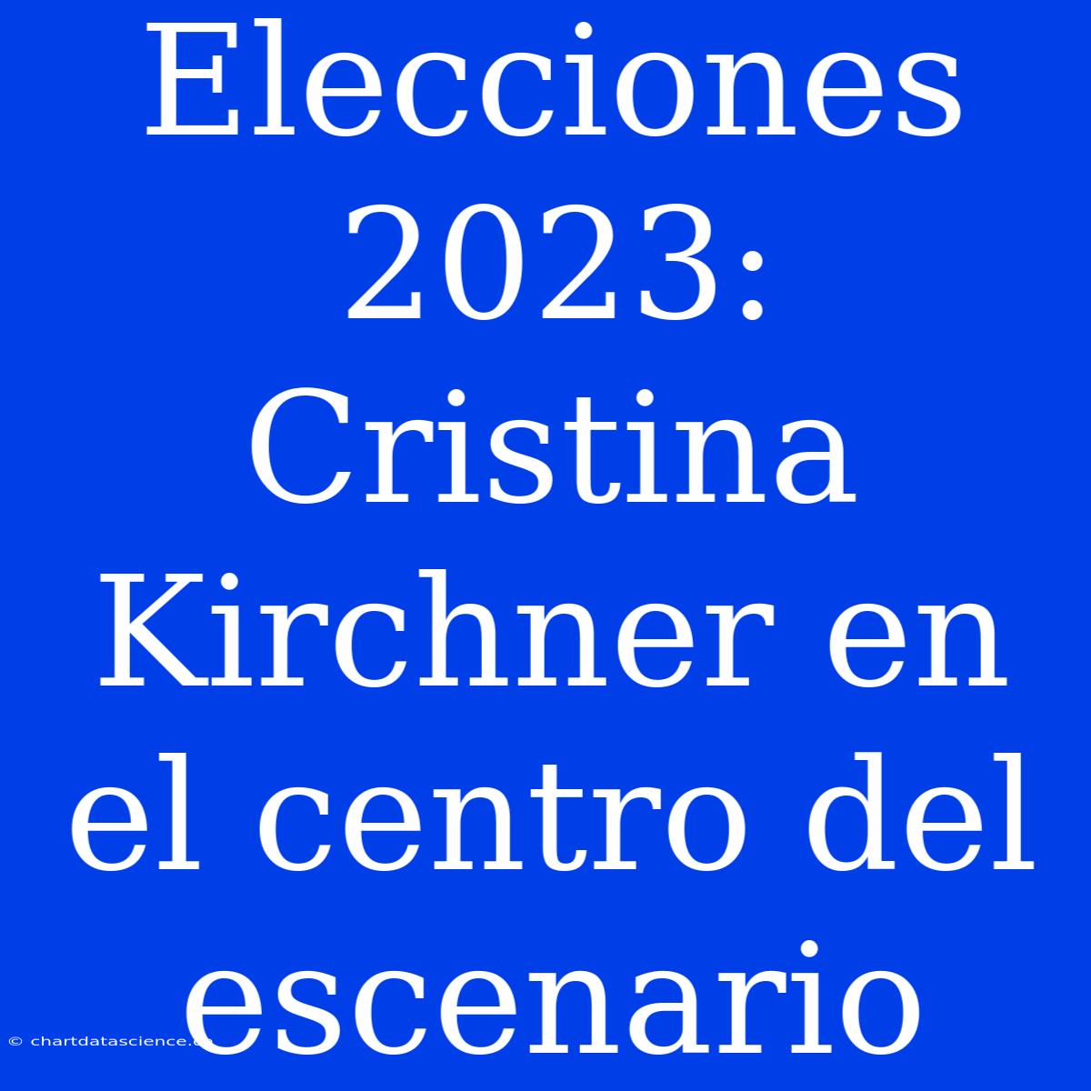 Elecciones 2023: Cristina Kirchner En El Centro Del Escenario