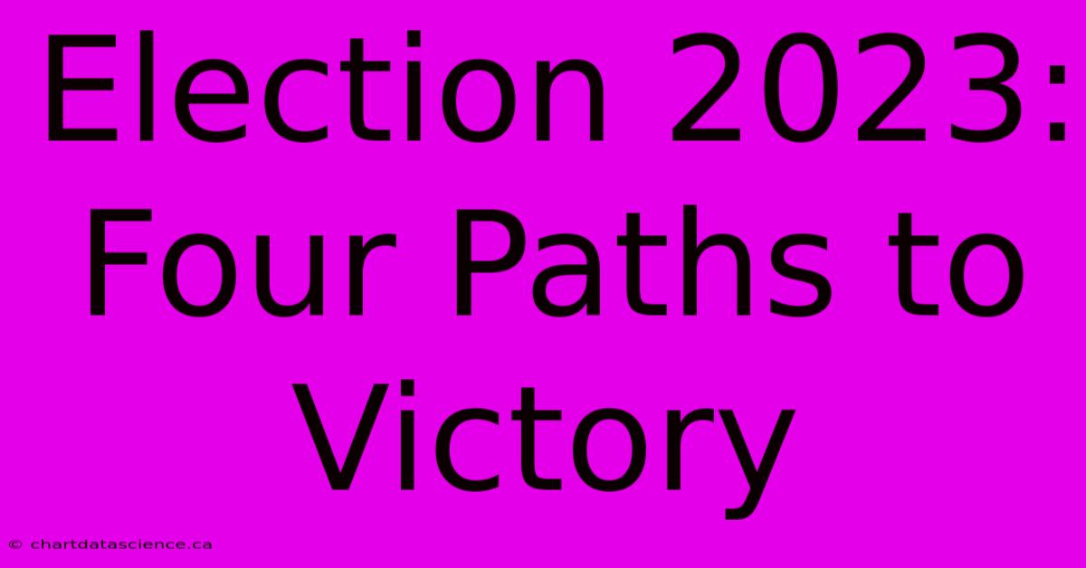 Election 2023: Four Paths To Victory 