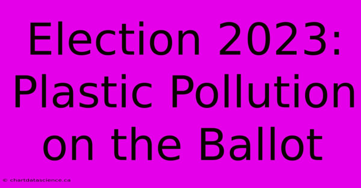 Election 2023: Plastic Pollution On The Ballot