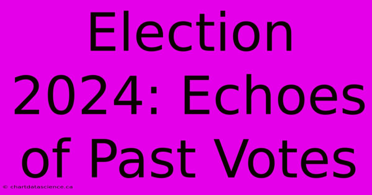 Election 2024: Echoes Of Past Votes