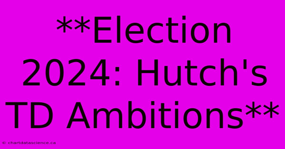 **Election 2024: Hutch's TD Ambitions**