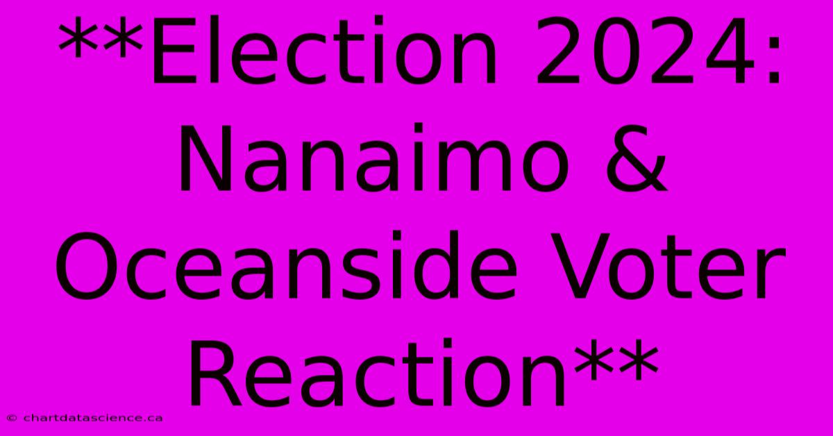 **Election 2024: Nanaimo & Oceanside Voter Reaction**