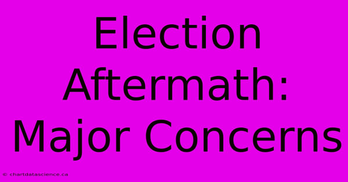 Election Aftermath: Major Concerns 