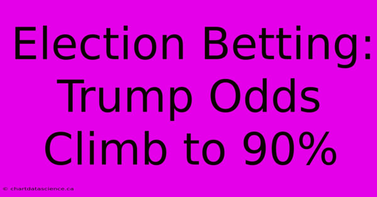 Election Betting: Trump Odds Climb To 90%