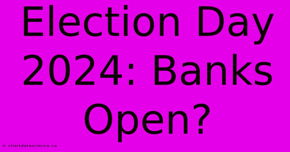 Election Day 2024: Banks Open?