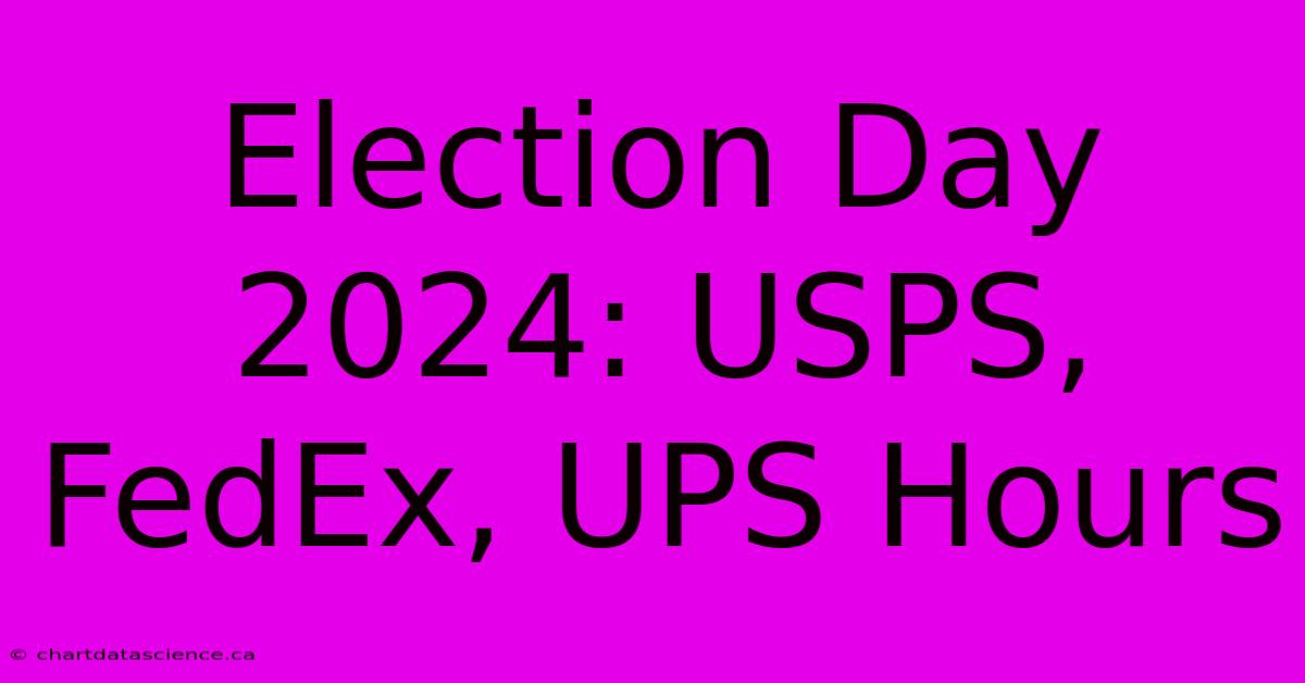 Election Day 2024: USPS, FedEx, UPS Hours