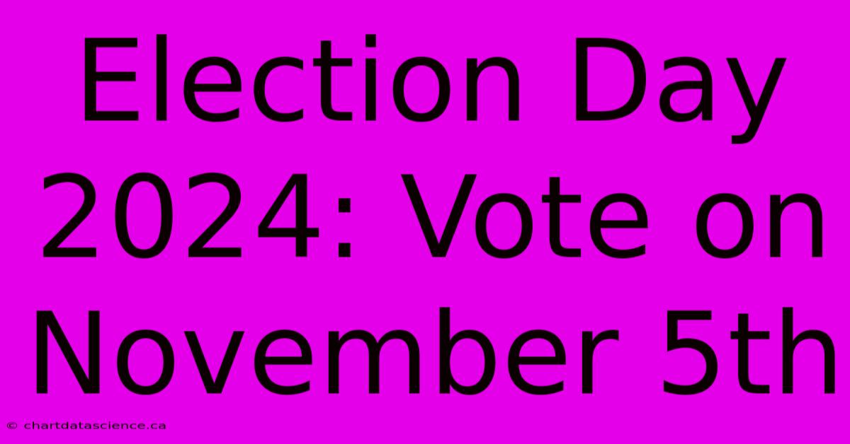 Election Day 2024: Vote On November 5th