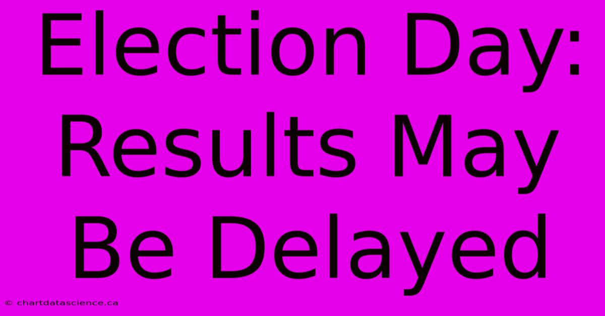 Election Day:  Results May Be Delayed