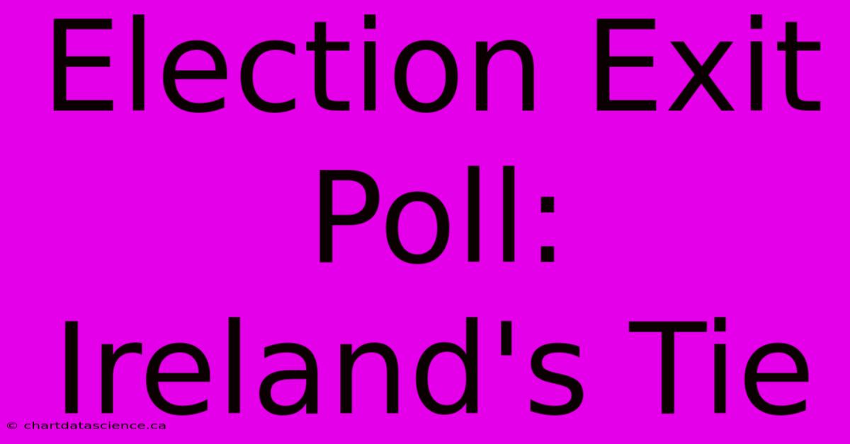 Election Exit Poll: Ireland's Tie