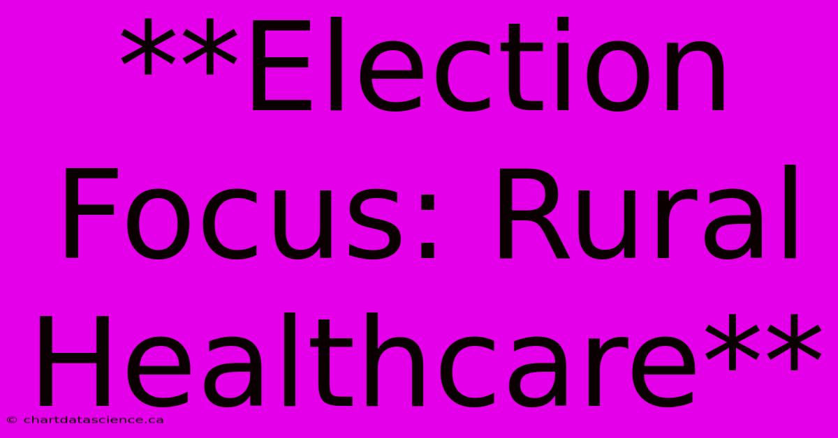 **Election Focus: Rural Healthcare**