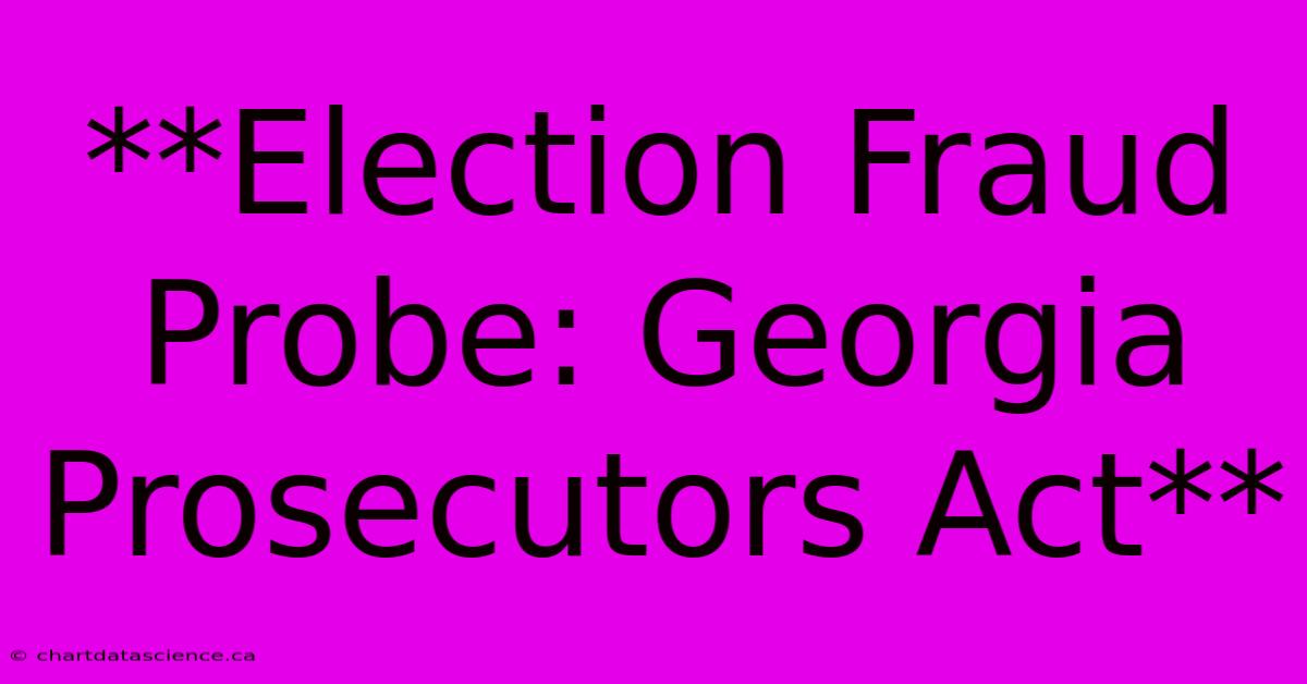 **Election Fraud Probe: Georgia Prosecutors Act**